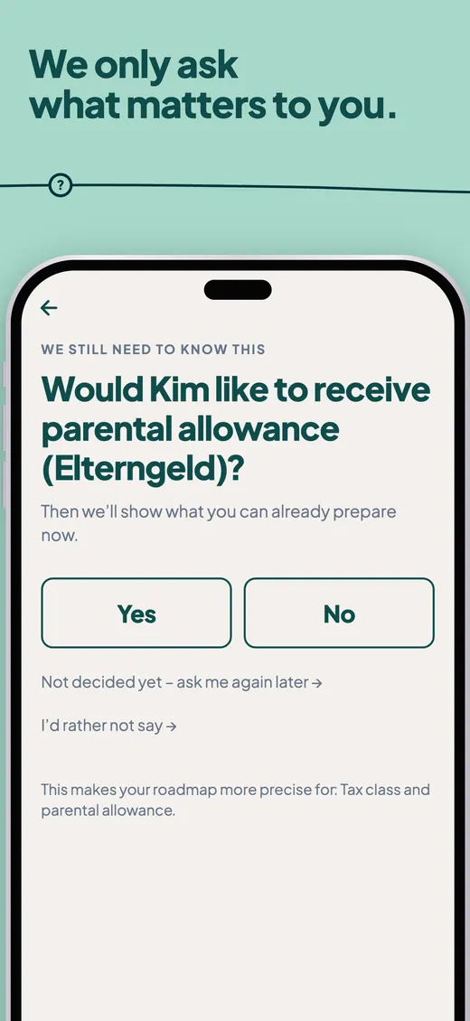 We only ask what matters to you. “Would Kim like to receive parental allowance?”